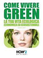 Come vivere green. La tua vita ecologica economica ed ecosostenibile
