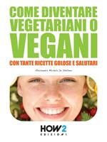 Come diventare vegetariani o vegani. Con tante ricette golose e salutari