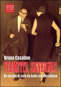 Permette, signorina? Un secolo di sale da ballo nel vercellese - Bruno Casalino - copertina