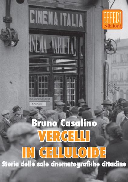 Vercelli in celluloide. Storia delle sale cinematografiche cittadine - Bruno Casalini - copertina