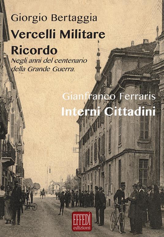 Vercelli militare. Ricordo. Negli anni del centenario della grande guerra-Interni cittadini - Giorgio Bertaggia,Gianfranco Ferraris - copertina