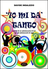 '70 mi dà tanto. Ricordi di un adolescente di ieri per gli adolescenti di oggi - Davide Indalezio - copertina