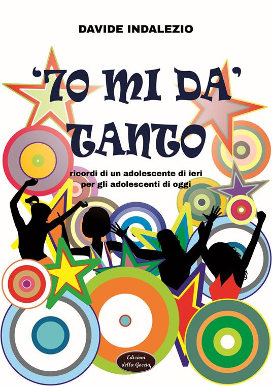 '70 mi dà tanto. Ricordi di un adolescente di ieri per gli adolescenti di oggi - Davide Indalezio - copertina