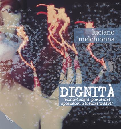 Dignità. Mono-luoghi per attori spettatori e lettori «attivi» - Luciano Melchionna - copertina