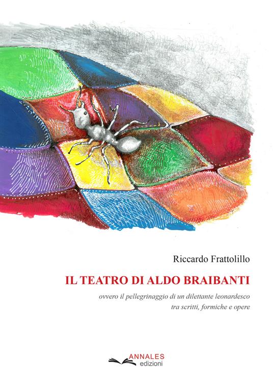 Il teatro di Aldo Braibanti. Ovvero il pellegrinaggio di un dilettante leonardesco tra scritti, formiche e opere - Riccardo Frattolillo - copertina