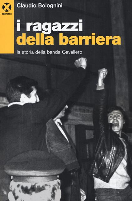 I ragazzi della barriera. La storia della banda Cavallero - Claudio Bolognini - copertina