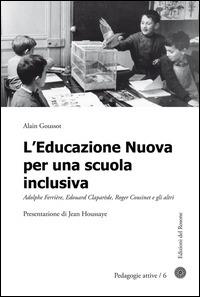 L' educazione nuova per una scuola inclusiva. Adolphe Ferrière, Edouard Claparède, Roger Cousinet e gli altri - Alain Goussot - copertina