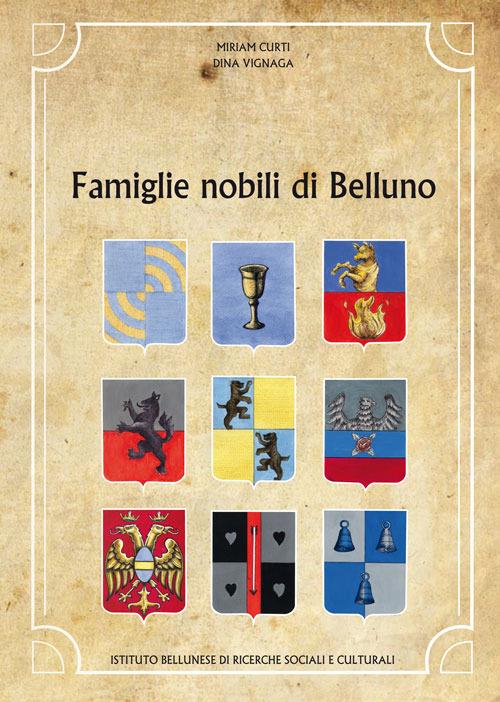 Famiglie nobili di Belluno - Miriam Curti,Dina Vignaga - copertina