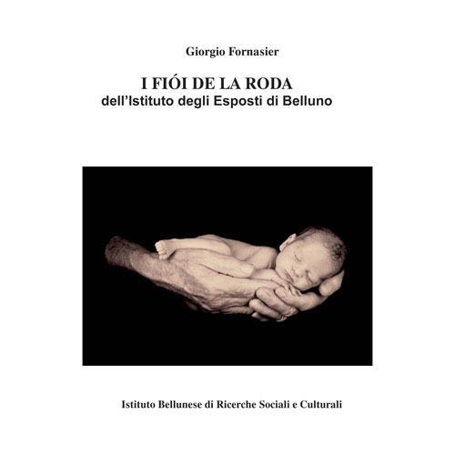 I fiói de la roda dell'Istituto degli Esposti di Belluno - Giorgio Fornasier - copertina