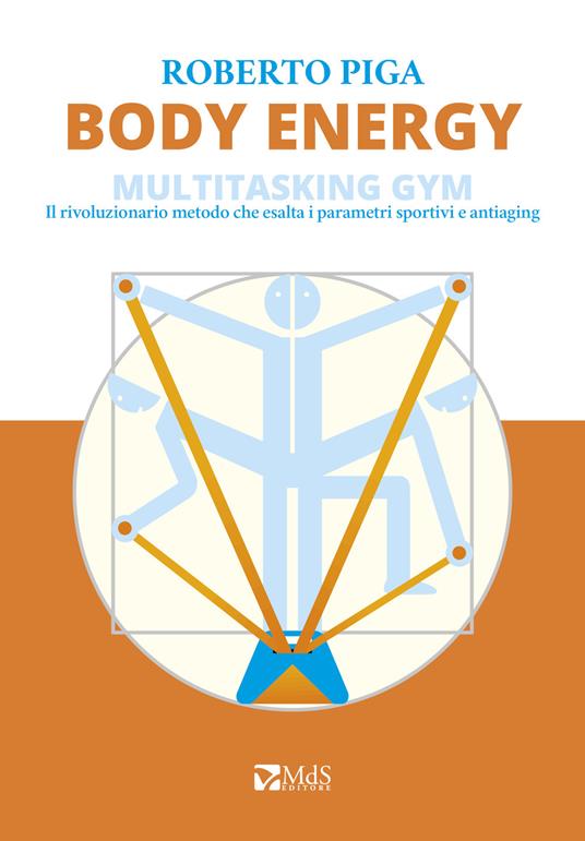 Body energy. Multitasking gym. Il rivoluzionario metodo che esalta i parametri sportivi e antiaging - Roberto Piga - copertina