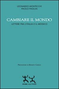 Cambiare il mondo. Lettere fra l'Italia e il Messico - Leonardo Montecchi,Paolo Pagliai - copertina