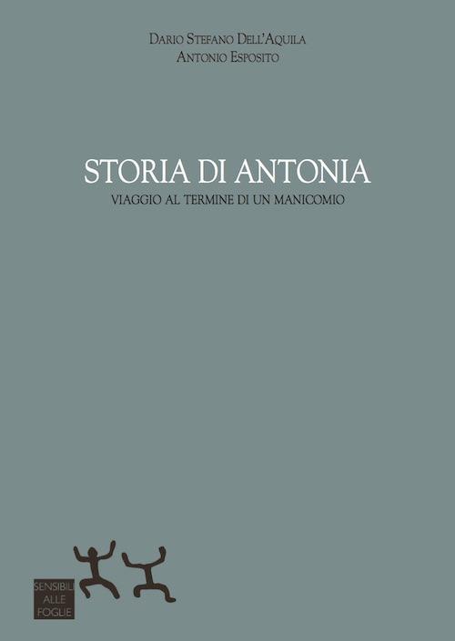 Storia di Antonia. Viaggio al termine di un manicomio - Dario Stefano Dell'Aquila,Antonio Esposito - copertina