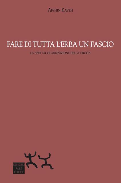 Fare di tutta l'erba un fascio. La spettacolarizzazione della droga - Afshin Kaveh - copertina