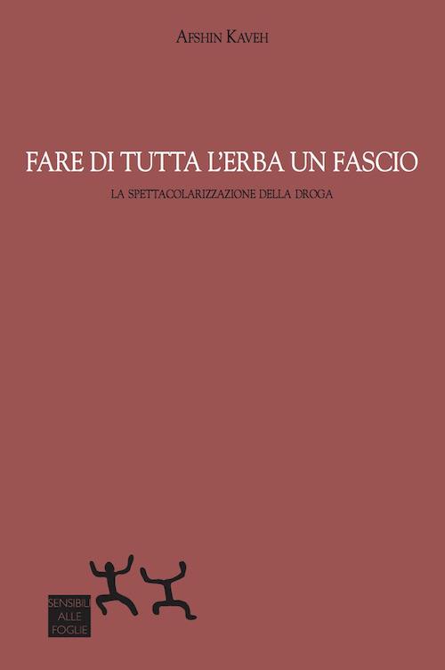 Fare di tutta l'erba un fascio. La spettacolarizzazione della droga - Afshin Kaveh - copertina