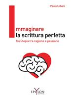 Immaginare la scrittura perfetta. Un'utopia tra ragione e passione. Ediz. illustrata