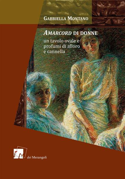 Amarcord di donne. Un tavolo ovale e profumi di alloro e cannella - Gabriella Montano - copertina