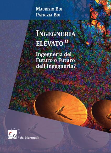 Ingegneria elevato(n). Ingegneria del futuro o futuro dell'ingegneria? - Maurizio Boi,Patrizia Boi - copertina