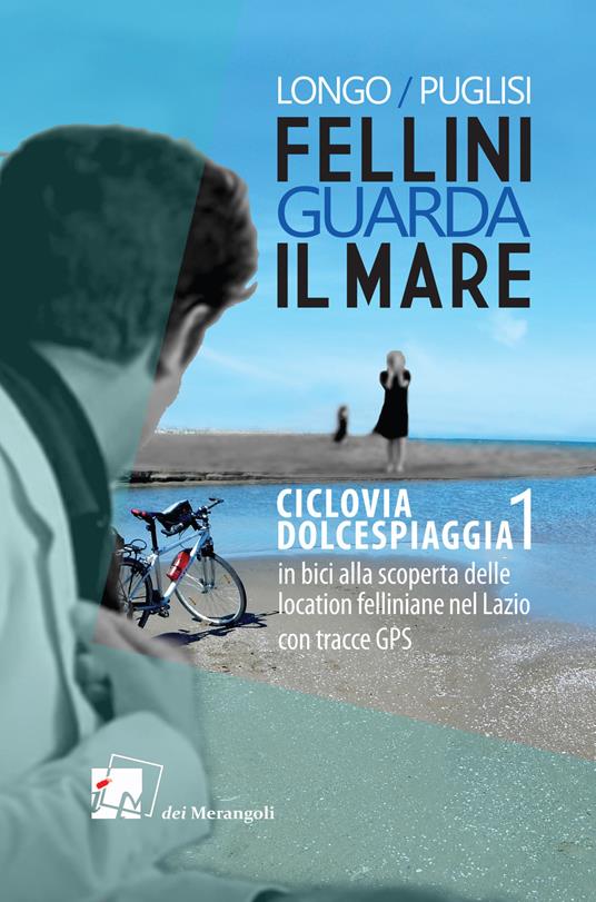 Fellini guarda il mare. Ciclovia Dolcespiaggia. In bici alla scoperta delle location felliniane nel Lazio. Vol. 1 - Anna Longo,Romano Puglisi - copertina