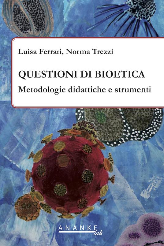 Questioni di bioetica. Metodologie didattiche e strumenti - Luisa Ferrari,Norma Trezzi - copertina