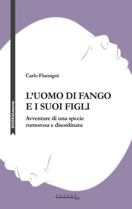 L' uomo di fango e i suoi figli. Avventure di una specie rumorosa e disordinata - Carlo Flamigni - copertina