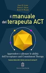 Il manuale del terapeuta ACT. Apprendere e allenare le abilità dell'Acceptance and Commitment Therapy