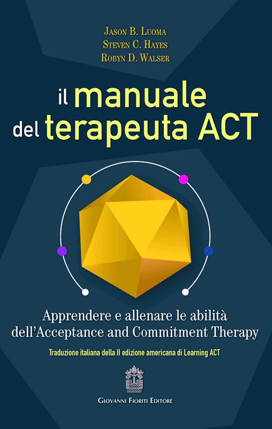 Il manuale del terapeuta ACT. Apprendere e allenare le abilità dell'Acceptance and Commitment Therapy - Jason B. Luoma,Steve C. Hayes,Robyn D. Walser - copertina