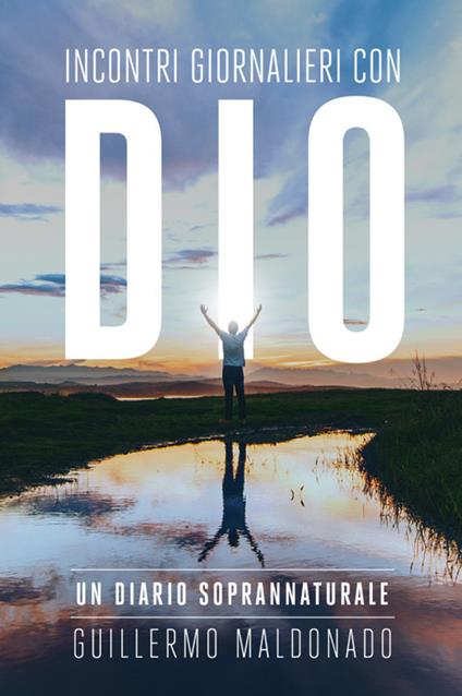 Incontri giornalieri con Dio. Un diario soprannaturale - Guillermo Maldonado - copertina