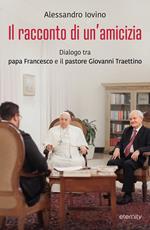 Il racconto di un'amicizia. Dialogo tra papa Francesco e il pastore Giovanni Traettino