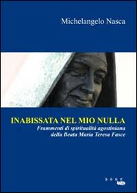 Inabissata nel mio nulla. Frammenti di spiritualità agostiniana della beata Maria Teresa Fasce - Michelangelo Nasca - copertina