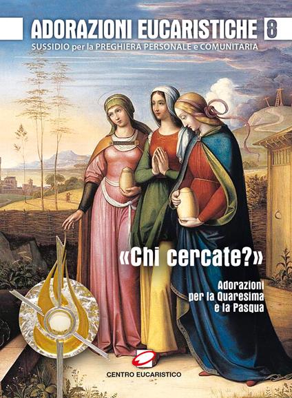 Adorazioni eucaristiche. Sussidio per la preghiera personale e comunitaria. «Chi cercate?». Adorazioni per la Quaresima e la Pasqua. Vol. 8 - copertina