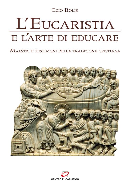 L'eucaristia e l'arte di educare. Maestri e testimoni della tradizione cristiana - Ezio Bolis - copertina