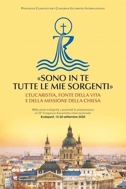 «Sono in te tutte le mie sorgenti». L’Eucaristia, fonte della vita e della missione della Chiesa - copertina