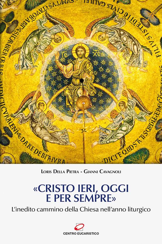 «Cristo ieri, oggi e per sempre». L'inedito cammino della Chiesa nell'anno liturgico - Loris Della Pietra,Gianni Cavagnoli - copertina