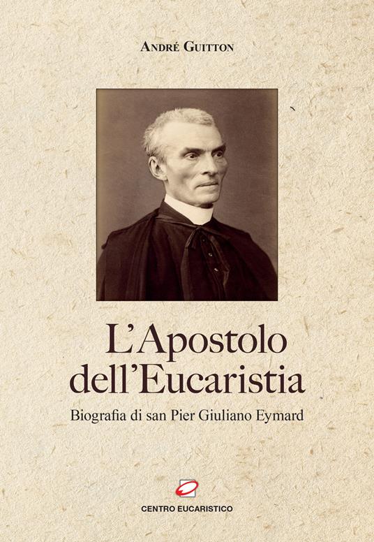 L'apostolo dell’Eucaristia. Biografia di san Pier Giuliano Eymard - André Guitton - copertina