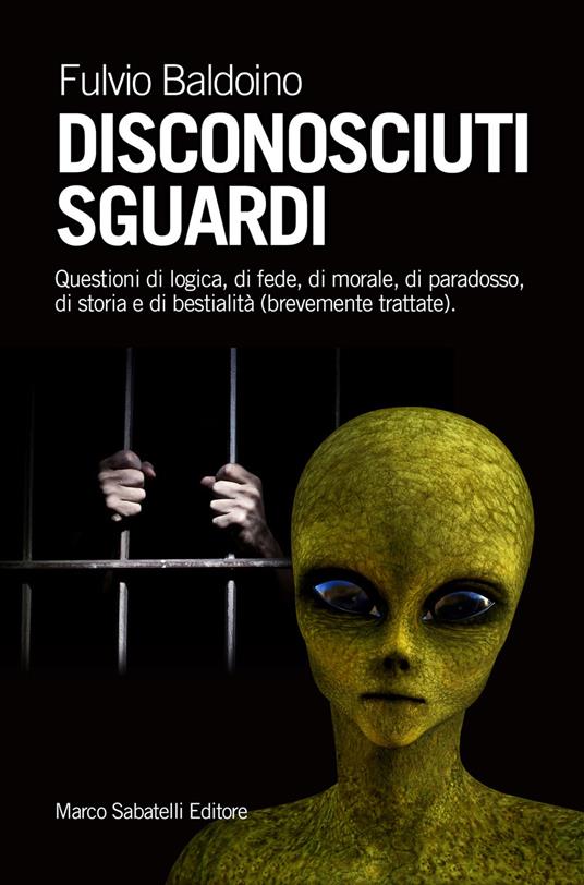 Disconosciuti sguardi. Questioni di logica, di fede, di morale, di paradosso, di storia e di bestialità (brevemente trattate) - Fulvio Baldoino - copertina
