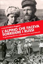 L' alpino che faceva sorridere i russi. Lo sguardo (fotografico) di un soldato italiano verso i nemici bolscevichi. Ediz. illustrata