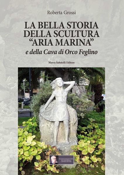 La bella storia della scultura «Aria marina» e della Cava di Orco Feglino - Roberta Grossi - copertina