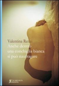 Anche dentro una conchiglia bianca si può naufragare - Valentina Renzi - copertina