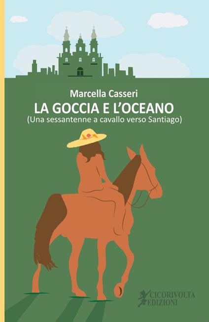 La goccia e l'oceano. (Una sessantenne a cavallo verso Santiago) - Marcella Casseri - copertina
