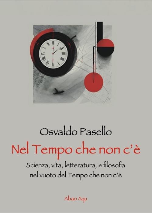 Nel tempo che non c'è. Scienza, vita, letteratura, e filosofia nel vuoto del tempo che non c'è - Osvaldo Pasello - copertina
