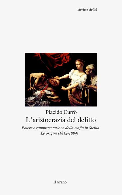 L' aristocrazia del delitto. Potere e rappresentazione della mafia in Sicilia. Le origini (1812-1894) - Placido Currò - copertina