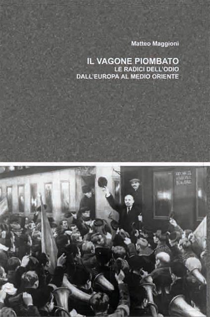 Il vagone piombato. Le radici dell'odio dall'Europa al Medio Oriente - Matteo Maggioni - copertina