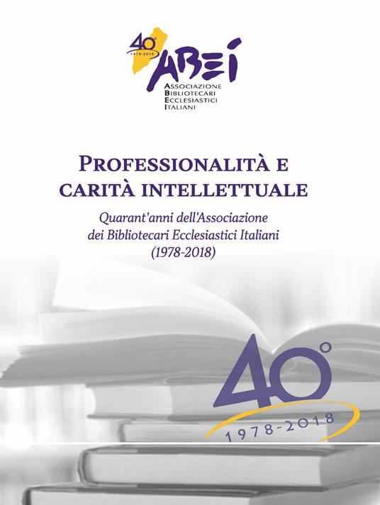 Professionalità e carità intellettuale. Quarant'anni dell'associazione dei bibliotecari ecclesiastici italiani (1978-2018) - Francesco Failla - copertina