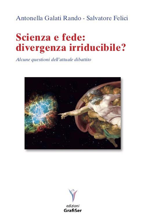 Scienza e fede: divergenza irriducibile? Alcune questioni dell'attuale dibattito - Antonella Galati Rando,Salvatore Felici - copertina