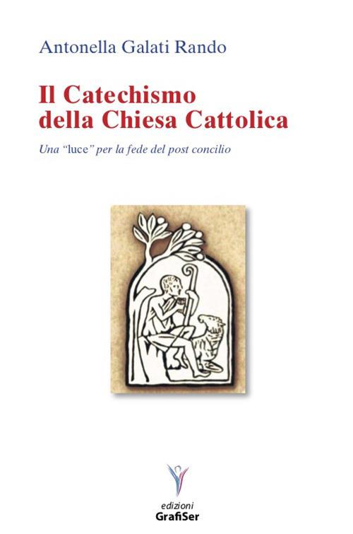 Il catechismo della Chiesa Cattolica. Una «luce» perla fede del post concilio - Antonella Galati Rando - copertina