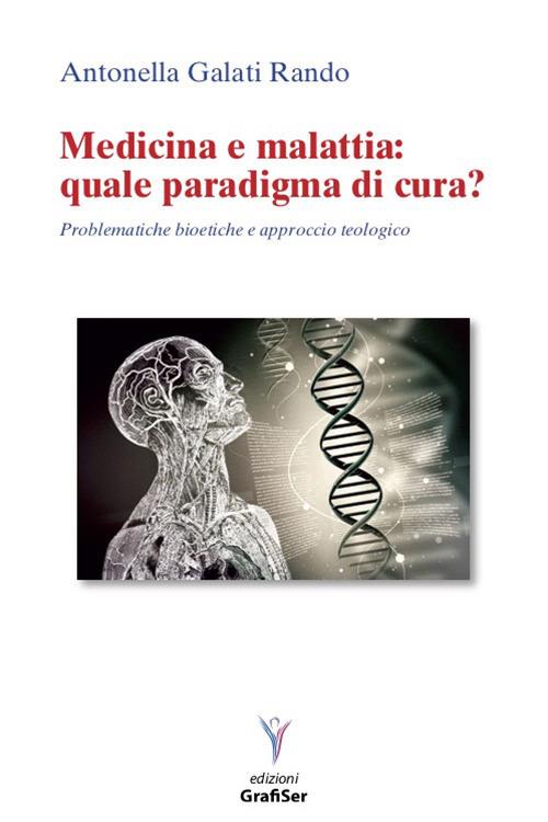 Medicina e malattia: quale paradigma di cura? Problematiche bioetiche e approccio teologico - Antonella Galati Rando - copertina