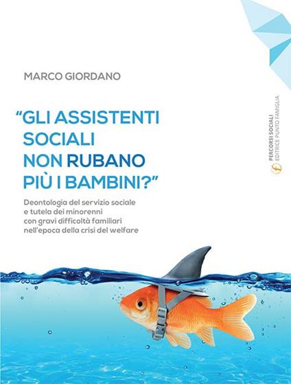 «Gli assistenti sociali non rubano più i bambini?». Deontologia del servizio sociale e tutela dei minorenni con gravi difficoltà familiari nell'epoca della crisi del welfare - Marco Giordano - copertina