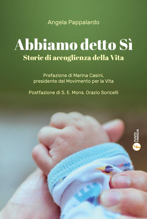 Abbiamo detto sì. Storie di accoglienza della vita - Angela Pappalardo - copertina