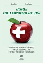 A tavola con la kinesiologia applicata. Come risolvere problemi di sovrappeso, gonfiore addominale, stipsi e reflusso esofageo con l'alimentazione