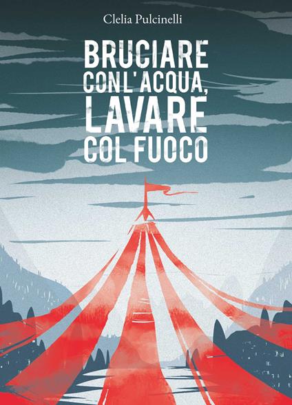Bruciare con l'acqua, lavare col fuoco - Clelia Pulcinelli - copertina